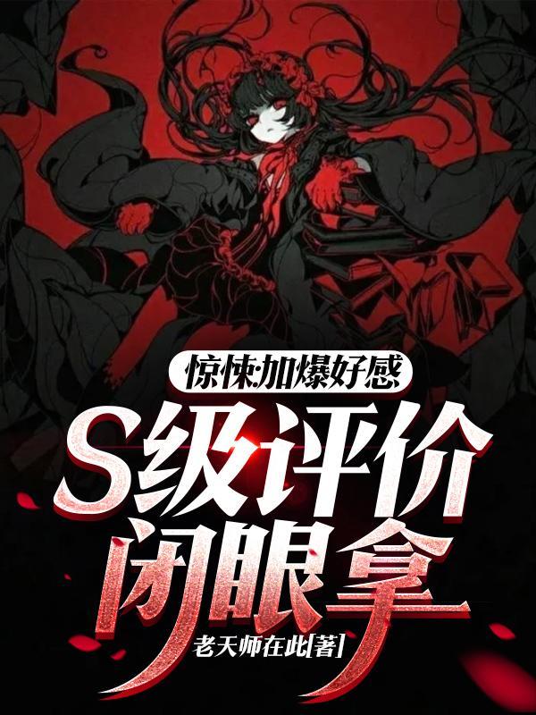 惊悚:加爆好感,S级评价闭眼拿