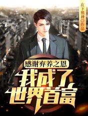 感谢弃养之恩,我成了世界首富